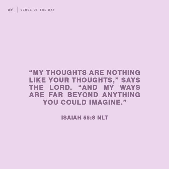 “My thoughts are nothing like your thoughts,” says the LORD. “And My ways are far beyond anything you could imagine.”