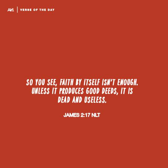 So you see, faith by itself isn’t enough. Unless it produces good deeds, it is dead and useless.