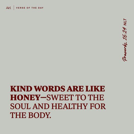 Kind words are like honey—sweet to the soul and healthy for the body.