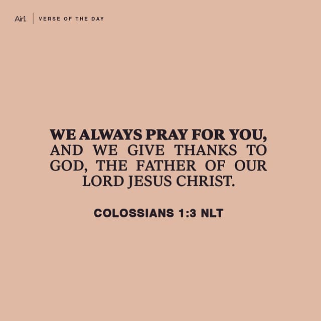 We always pray for you, and we give thanks to God, the Father of our Lord Jesus Christ.