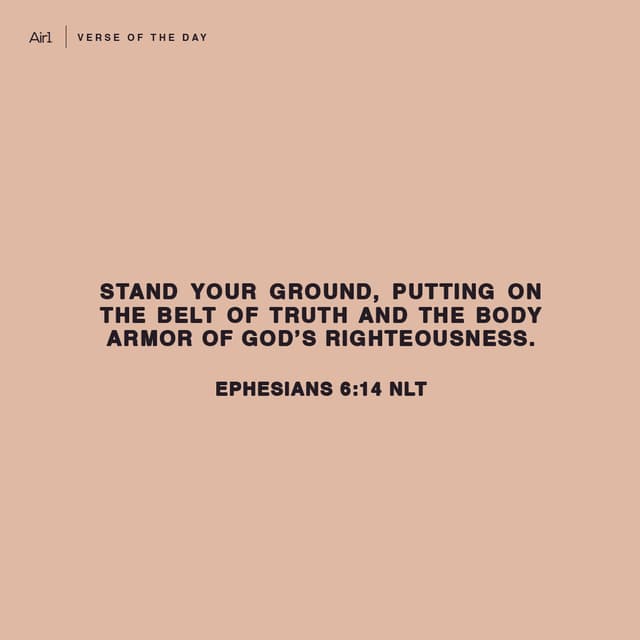 Stand your ground, putting on the belt of truth and the body armor of God’s righteousness.