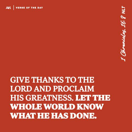 Give thanks to the Lord and proclaim his greatness. Let the whole world know what he has done.