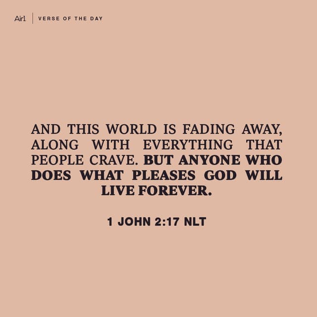 And this world is fading away, along with everything that people crave. But anyone who does what pleases God will live forever.