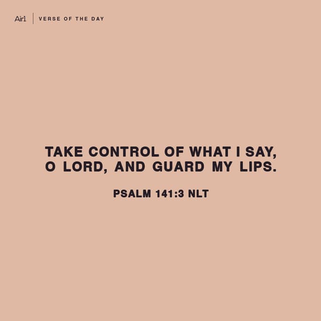 Take control of what I say, O LORD, and guard my lips.