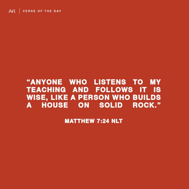 "Anyone who listens to My teaching and follows it is wise, like a person who builds a house on solid rock."