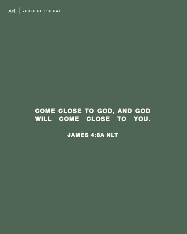 Come close to God, and God will come close to you. 