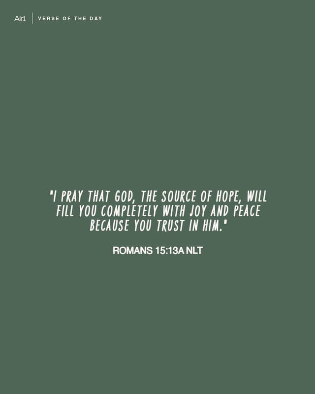 "I pray that God, the source of hope, will fill you completely with joy and peace because you trust in Him."