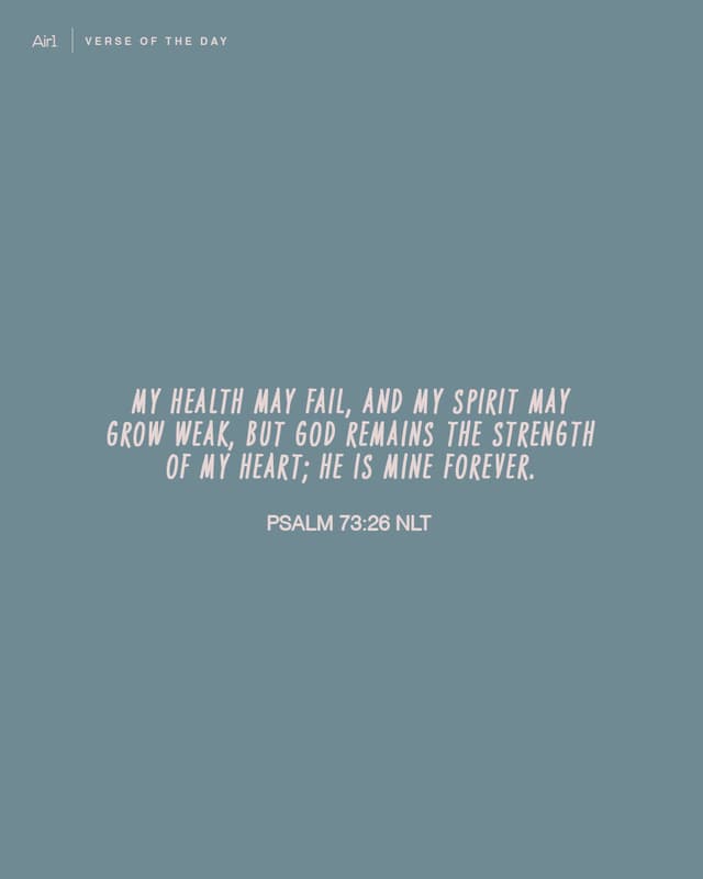 My health may fail, and my spirit may grow weak, but God remains the strength of my heart; He is mine forever.