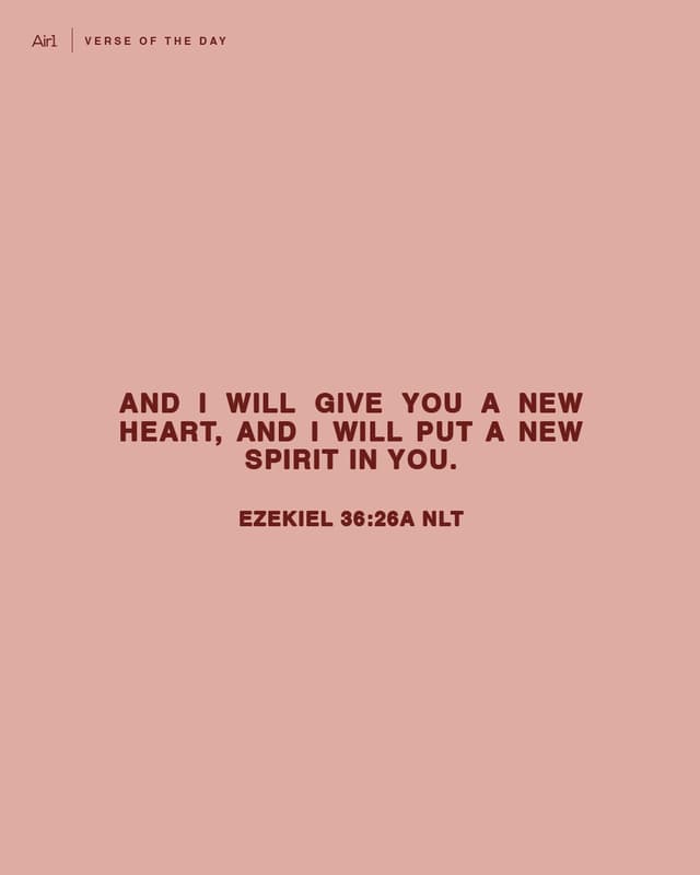 And I will give you a new heart, and I will put a new spirit in you.