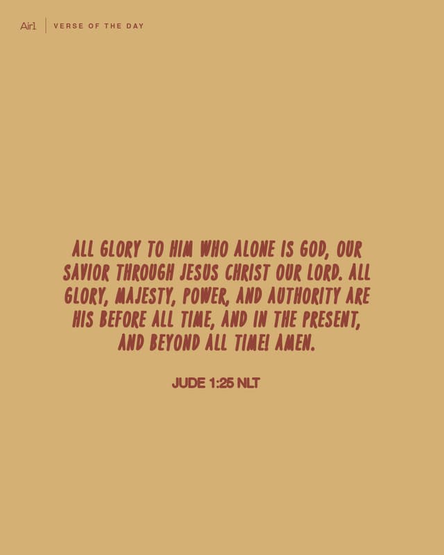 All glory to Him who alone is God, our Savior through Jesus Christ our Lord. All glory, majesty, power, and authority are His before all time, and in the present, and beyond all time! Amen.