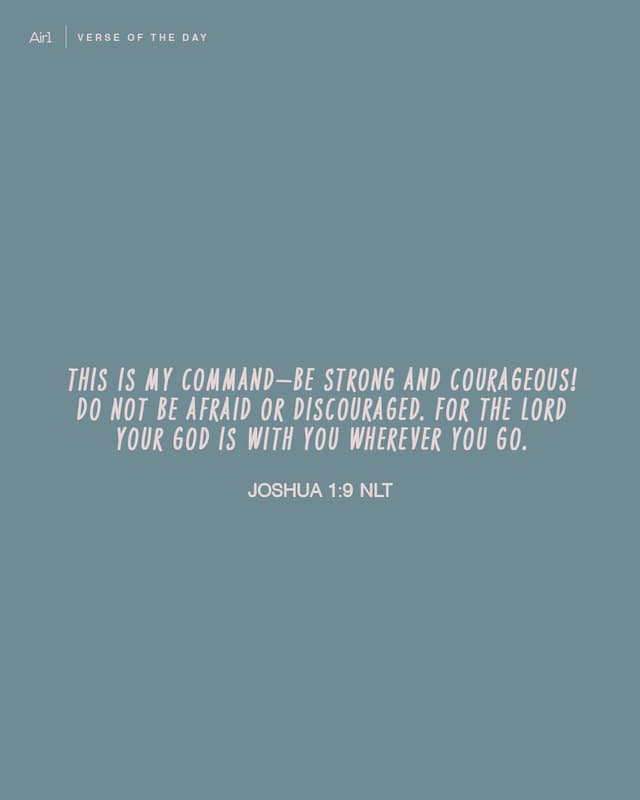 This is My command—be strong and courageous! Do not be afraid or discouraged. For the LORD your God is with you wherever you go.