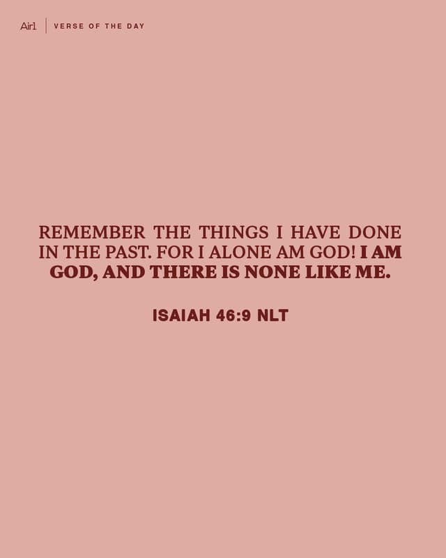 Remember the things I have done in the past. For I alone am God! I am God, and there is none like Me.