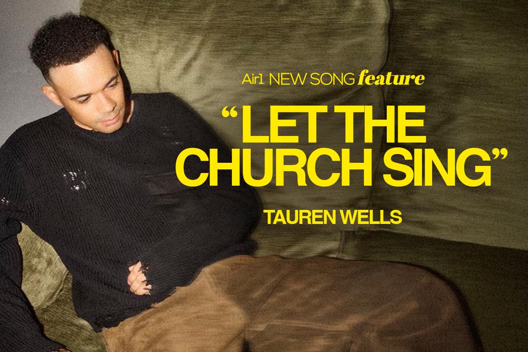 Air1 New Song Feature: "Let The Church Sing" Tauren Wells