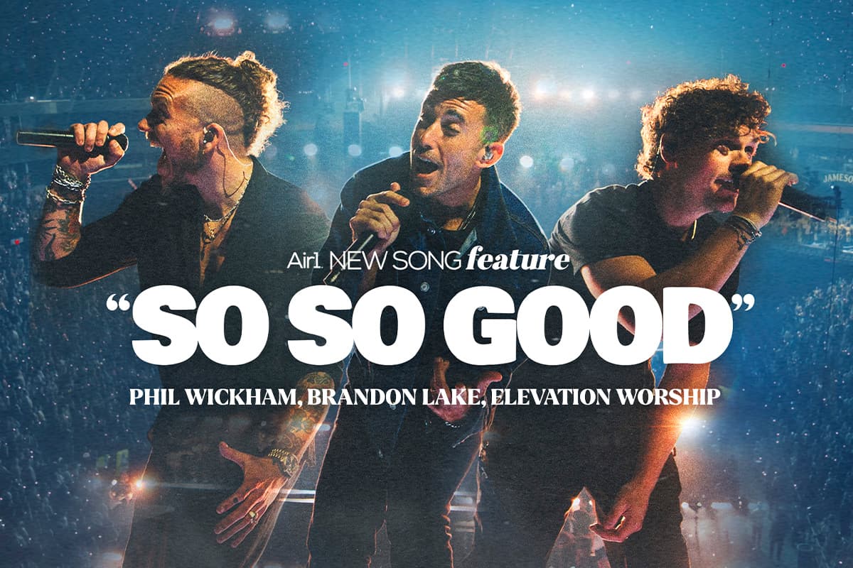 Air1 New Song Feature: "So So Good" Phil Wickham, Brandon Lake, Elevation Worship