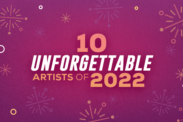 10 Unforgettable Artists of 2022