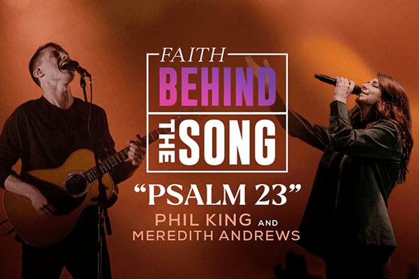 Faith Behind The Song "Psalm 23" Phil King & Meredith Andrews