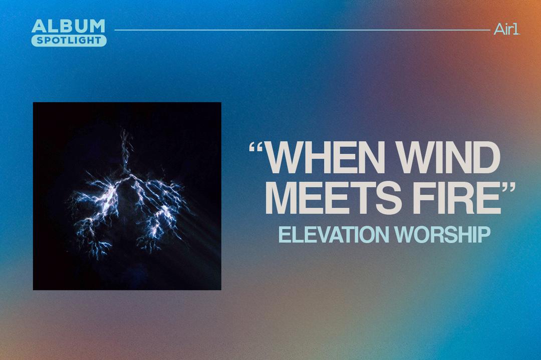 Album Spotlight: "When Wind Meets Fire" Elevation Worship