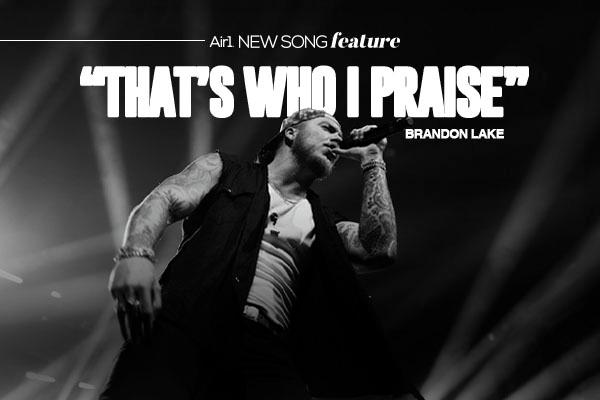 Air1 New Song Feature: "That's Who I Praise" Brandon Lake