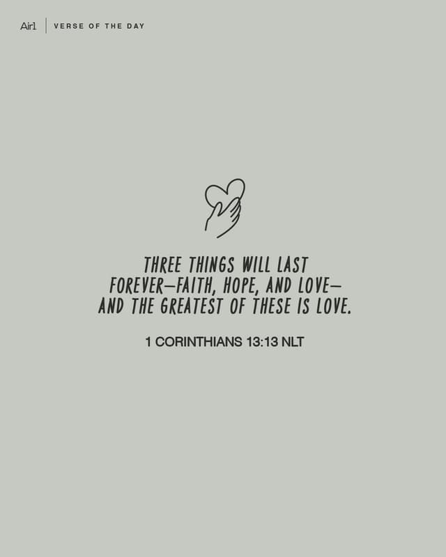 Three things will last forever—faith, hope, and love—and the greatest of these is love.